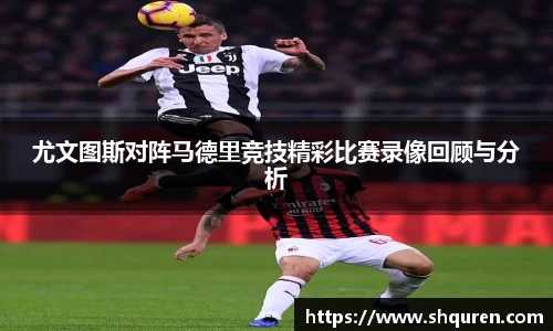 尤文图斯对阵马德里竞技精彩比赛录像回顾与分析